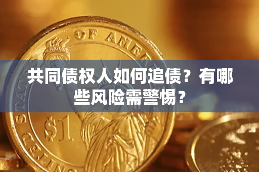 武汉共同债权人如何追债？有哪些风险需警惕？