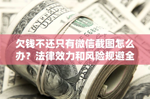 武汉欠钱不还只有微信截图怎么办？法律效力和风险规避全解析