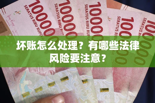 武汉坏账怎么处理？有哪些法律风险要注意？