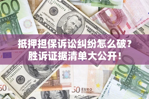 武汉抵押担保诉讼纠纷怎么破？胜诉证据清单大公开！
