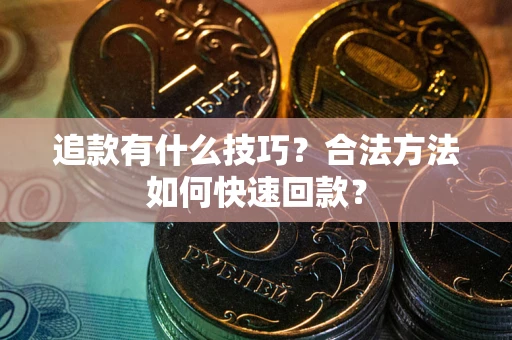 武汉追款有什么技巧？合法方法如何快速回款？