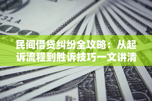 武汉民间借贷纠纷全攻略：从起诉流程到胜诉技巧一文讲清