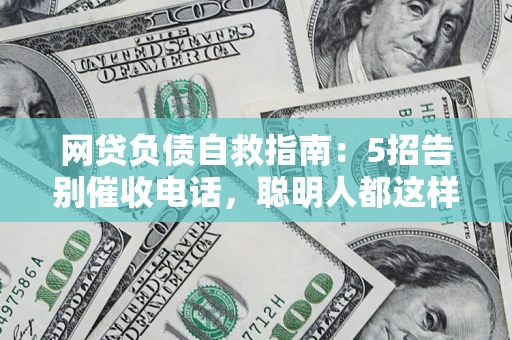 武汉网贷负债自救指南：5招告别催收电话，聪明人都这样做