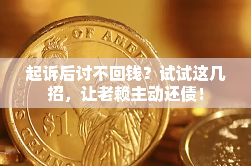 武汉起诉后讨不回钱？试试这几招，让老赖主动还债！