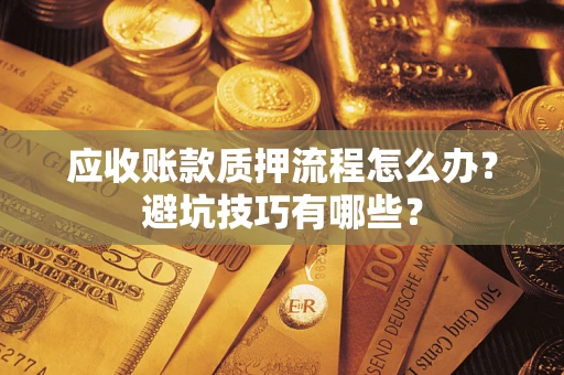武汉应收账款质押流程怎么办？避坑技巧有哪些？
