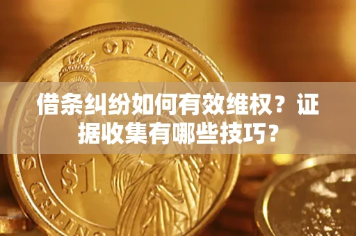 武汉借条纠纷如何有效维权？证据收集有哪些技巧？