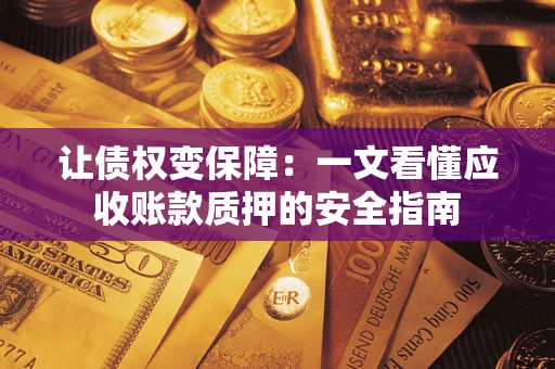 武汉让债权变保障：一文看懂应收账款质押的安全指南