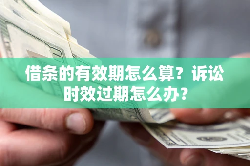 武汉借条的有效期怎么算？诉讼时效过期怎么办？