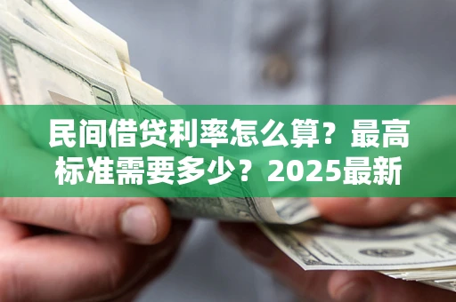 武汉民间借贷利率怎么算？最高标准需要多少？2025最新避坑指南
