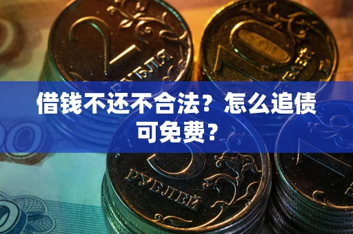 武汉借钱不还不合法？怎么追债可免费？