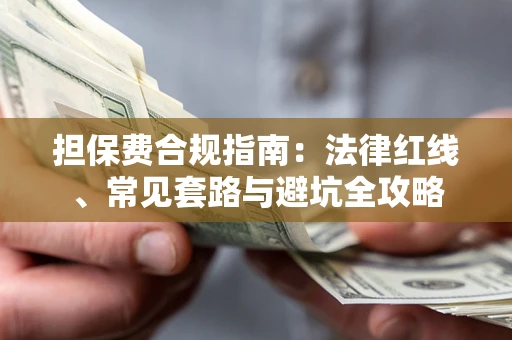 武汉担保费合规指南：法律红线、常见套路与避坑全攻略