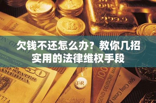 武汉欠钱不还怎么办？教你几招实用的法律维权手段