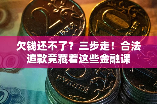 武汉欠钱还不了？三步走！合法追款竟藏着这些金融课