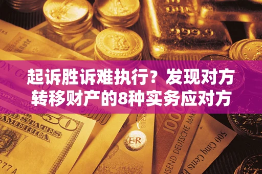 武汉起诉胜诉难执行？发现对方转移财产的8种实务应对方案