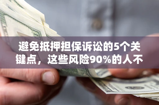 武汉避免抵押担保诉讼的5个关键点，这些风险90%的人不知道！