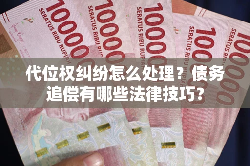 武汉代位权纠纷怎么处理？债务追偿有哪些法律技巧？