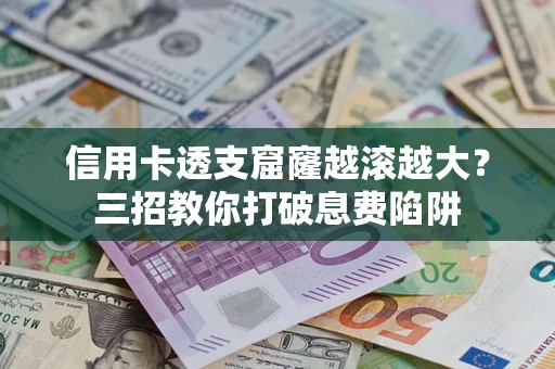武汉信用卡透支窟窿越滚越大？三招教你打破息费陷阱
