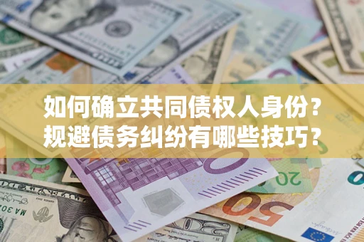 武汉如何确立共同债权人身份？规避债务纠纷有哪些技巧？