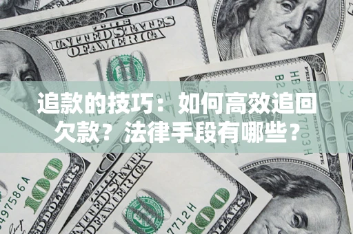 武汉追款的技巧：如何高效追回欠款？法律手段有哪些？