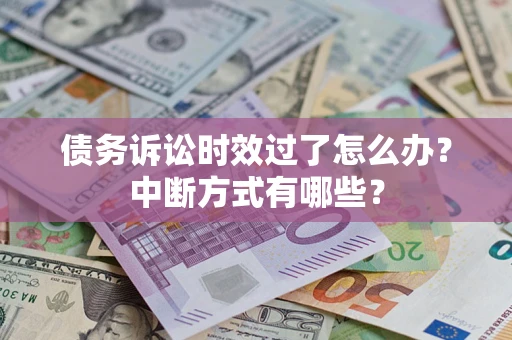 武汉债务诉讼时效过了怎么办？中断方式有哪些？