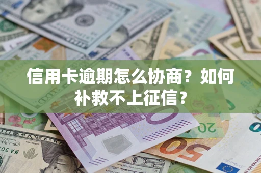 武汉信用卡逾期怎么协商？如何补救不上征信？