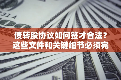 武汉债转股协议如何签才合法？这些文件和关键细节必须完整