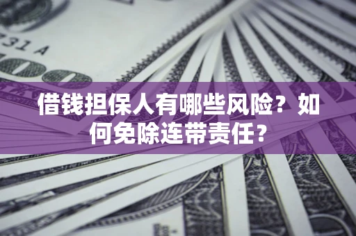 武汉借钱担保人有哪些风险？如何免除连带责任？