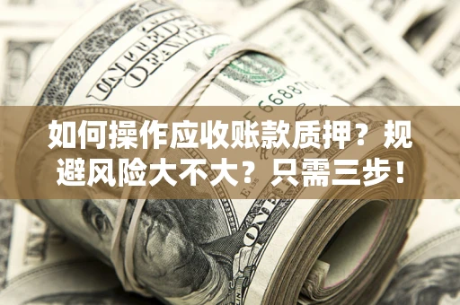 武汉如何操作应收账款质押？规避风险大不大？只需三步！