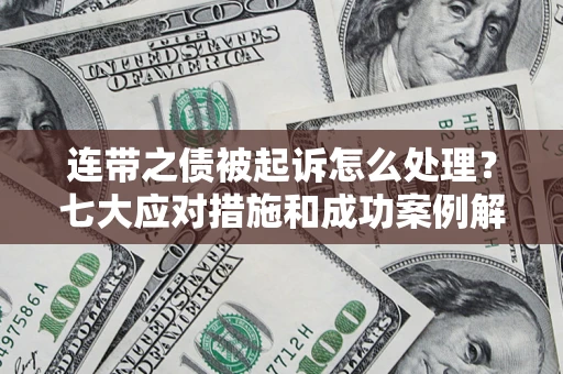 武汉连带之债被起诉怎么处理？七大应对措施和成功案例解析