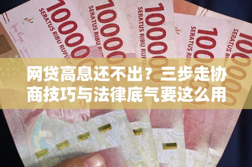 武汉网贷高息还不出？三步走协商技巧与法律底气要这么用