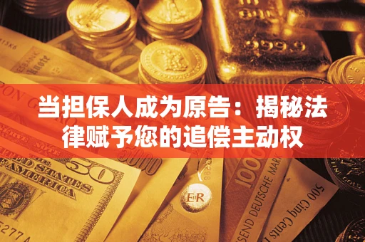 武汉当担保人成为原告:揭秘法律赋予您的追偿主动权 武汉当担保人成为原告:揭秘法律赋予您的追偿主动权