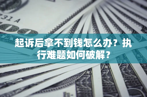 武汉起诉后拿不到钱怎么办？执行难题如何破解？