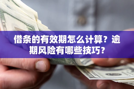 武汉借条的有效期怎么计算？逾期风险有哪些技巧？