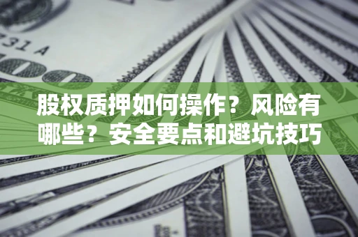 武汉股权质押如何操作？风险有哪些？安全要点和避坑技巧？