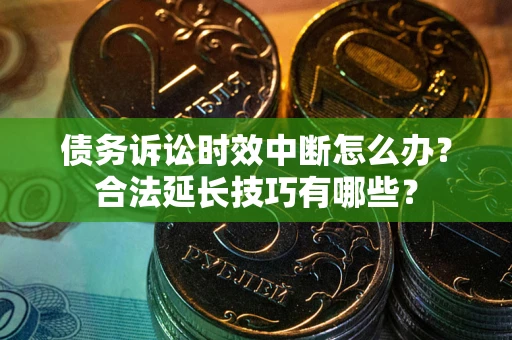 武汉债务诉讼时效中断怎么办？合法延长技巧有哪些？