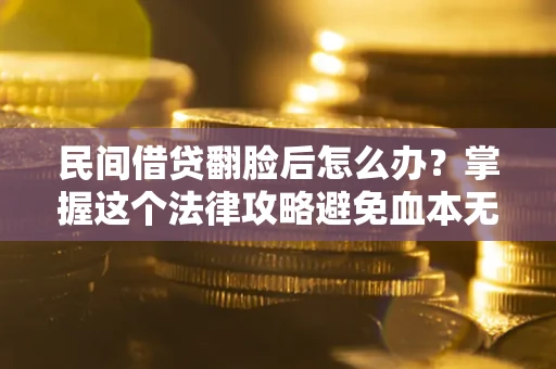武汉民间借贷翻脸后怎么办？掌握这个法律攻略避免血本无归