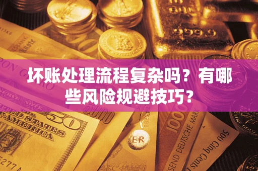 武汉坏账处理流程复杂吗？有哪些风险规避技巧？