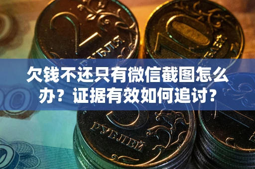 武汉欠钱不还只有微信截图怎么办？证据有效如何追讨？