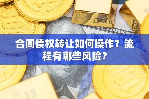 武汉合同债权转让如何操作？流程有哪些风险？