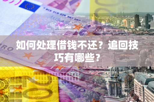 武汉如何处理借钱不还？追回技巧有哪些？
