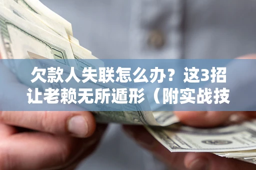 武汉欠款人失联怎么办？这3招让老赖无所遁形（附实战技巧）