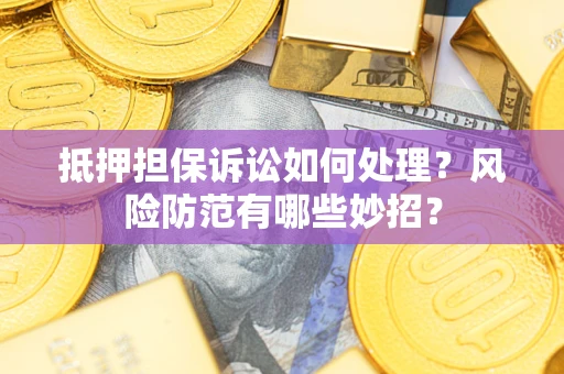 武汉抵押担保诉讼如何处理？风险防范有哪些妙招？