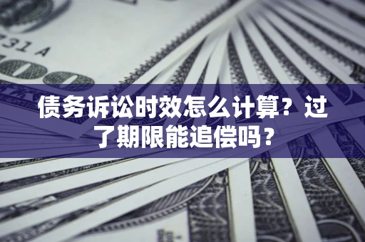 武汉债务诉讼时效怎么计算？过了期限能追偿吗？