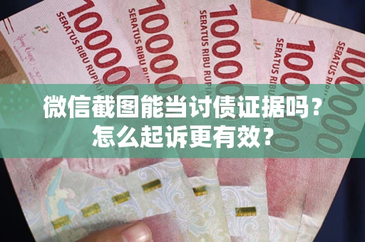 武汉微信截图能当讨债证据吗？怎么起诉更有效？