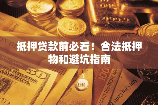 武汉抵押贷款前必看！合法抵押物和避坑指南