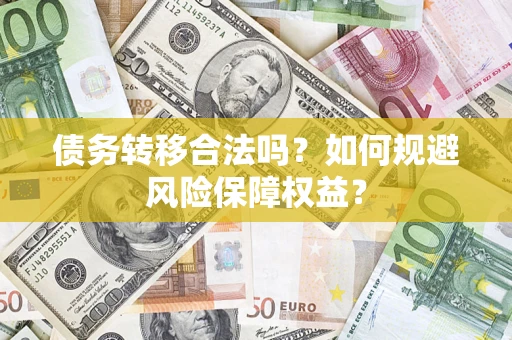 武汉债务转移合法吗？如何规避风险保障权益？