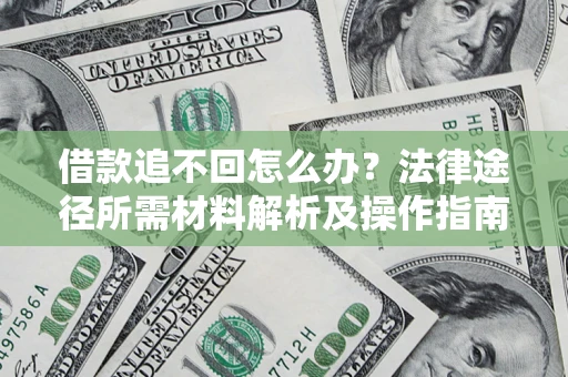 武汉借款追不回怎么办?法律途径所需材料解析及操作指南 武汉借款追不回怎么办?法律途径所需材料解析及操作指南
