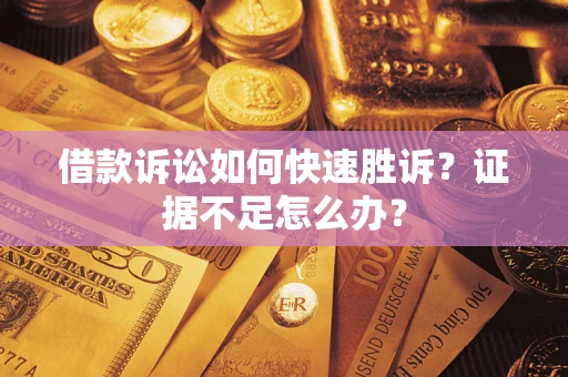 武汉借款诉讼如何快速胜诉？证据不足怎么办？
