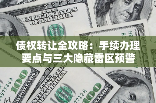 武汉债权转让全攻略：手续办理要点与三大隐藏雷区预警