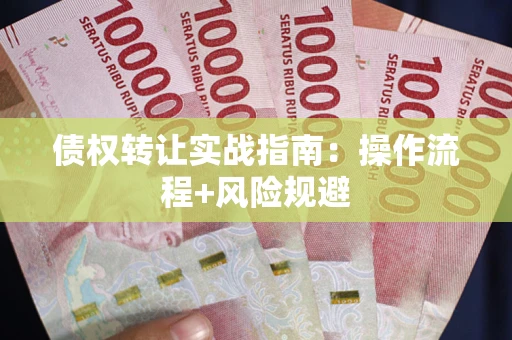 武汉债权转让实战指南：操作流程+风险规避
